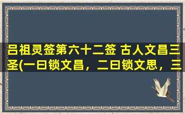 吕祖灵签第六十二签 古人文昌三圣(一曰锁文昌，二曰锁文思，三曰锁文艺：吕祖灵签第六十二签解析)